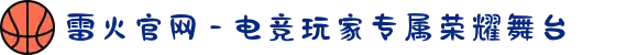 雷火官网 - 电竞玩家专属荣耀舞台